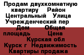 Продам двухкомнатную квартиру. › Район ­ Центральный › Улица ­ Учрежденческий пер. › Дом ­ 8 › Общая площадь ­ 49 › Цена ­ 1 300 000 - Курская обл., Курск г. Недвижимость » Квартиры продажа   . Курская обл.